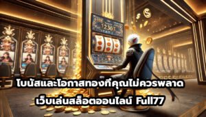โบนัสและโอกาสทองที่คุณไม่ควรพลาดกับเว็บเล่นสล็อตออนไลน์ Full77-4